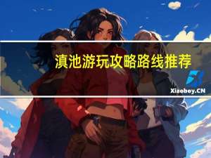 滇池游玩攻略路线推荐