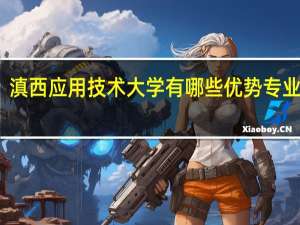 滇西应用技术大学有哪些优势专业推荐