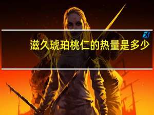 滋久 琥珀桃仁的热量是多少