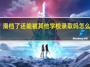 滑档了还能被其他学校录取吗 怎么补救