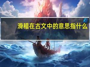 滑稽在古文中的意思指什么（滑稽在古文中的原本意思是什么）