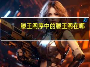 滕王阁序中的滕王阁在哪