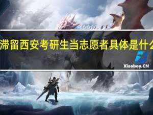 滞留西安考研生当志愿者 具体是什么情况？