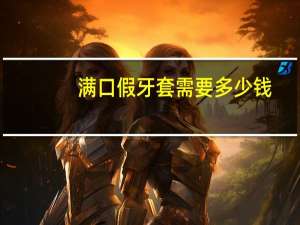 满口假牙套需要多少钱，年轻人戴假牙套要戴多久