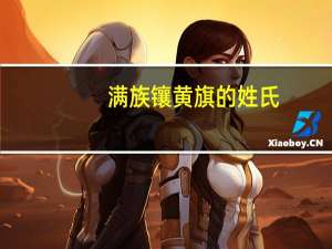 满族镶黄旗的姓氏（镶黄旗姓氏有那些）