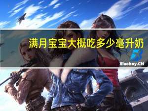 满月宝宝大概吃多少毫升奶（满月宝宝吃多少毫升奶）