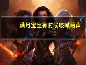 满月宝宝有时候咳嗽两声（刚满月宝宝偶尔咳两声怎么回事）