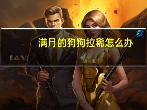 满月的狗狗拉稀怎么办