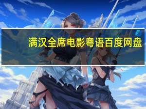 满汉全席电影粤语百度网盘（满汉全席电影粤语）