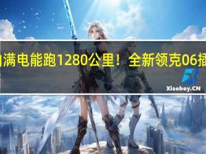 满油满电能跑1280公里！全新领克06插混版上市：售13.68万起