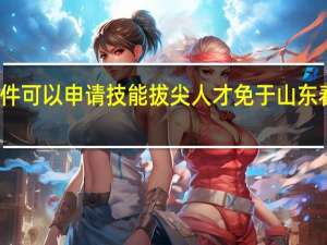 满足什么条件可以申请技能拔尖人才免于山东春季高考技能测试？