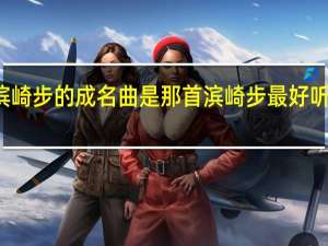 滨崎步的成名曲是那首 滨崎步最好听的歌曲
