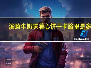 滨崎 牛奶味灌心饼干卡路里是多少