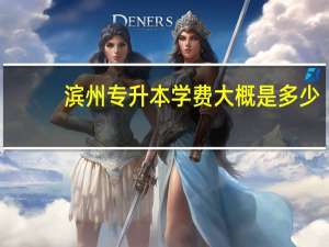 滨州专升本学费大概是多少
