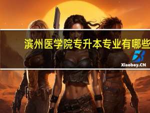 滨州医学院专升本专业有哪些