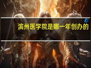 滨州医学院是哪一年创办的