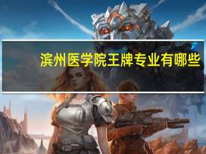滨州医学院王牌专业有哪些