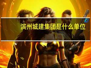 滨州城建集团是什么单位