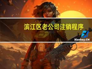 滨江区老公司注销程序