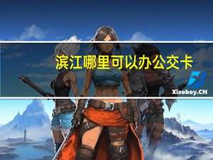 滨江哪里可以办公交卡
