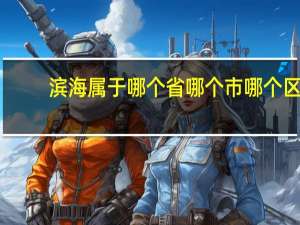 滨海属于哪个省哪个市哪个区（滨海属于哪个市）