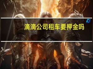 滴滴公司租车要押金吗