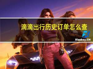滴滴出行历史订单怎么查（滴滴出行如何看历史订单）