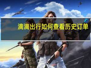 滴滴出行如何查看历史订单（滴滴出行怎么看历史订单）