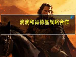 滴滴和肯德基战略合作：打车途中就能快捷点餐
