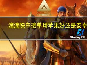 滴滴快车接单用苹果好还是安卓好（滴滴快车接单神器）