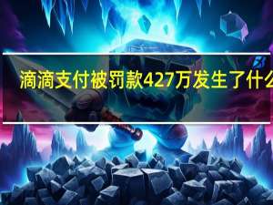 滴滴支付被罚款427万 发生了什么事