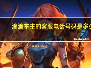 滴滴车主的客服电话号码是多少（滴滴车主的客服电话多少?）