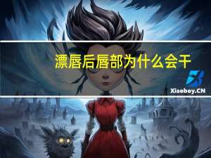 漂唇后唇部为什么会干，漂唇后嘴唇很干怎么办