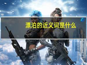 漂泊的近义词是什么(最佳答案)（漂泊的近义词）
