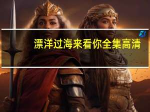 漂洋过海来看你全集高清（漂洋过海来看你全集百度云）