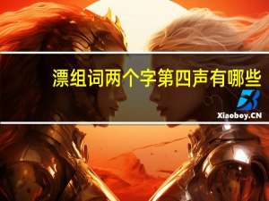 漂组词两个字第四声有哪些（漂组词两个字第四声）