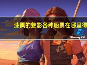 漆黑的魅影各种船票在哪里得