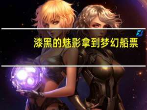 漆黑的魅影拿到梦幻船票