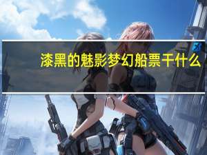 漆黑的魅影梦幻船票干什么