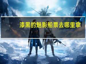 漆黑的魅影船票去哪里拿