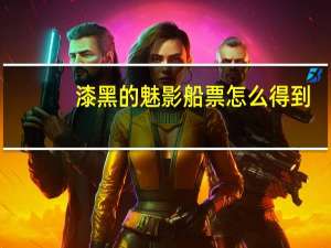 漆黑的魅影船票怎么得到