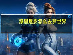 漆黑魅影怎么去梦世界