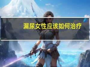 漏尿女性应该如何治疗（漏尿play）