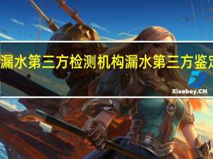 漏水第三方检测机构 漏水第三方鉴定机构