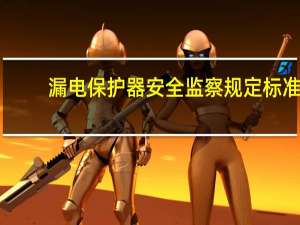 漏电保护器安全监察规定标准（漏电保护器安全监察规定）