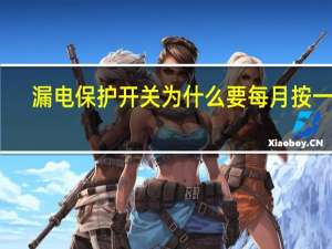 漏电保护开关为什么要每月按一次