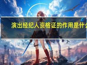 演出经纪人资格证的作用是什么