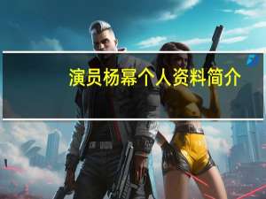 演员杨幂个人资料简介（演员杨幂个人资料）