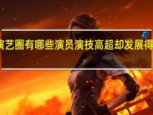 演艺圈有哪些演员演技高超却发展得很一般
