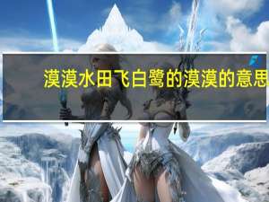 漠漠水田飞白鹭的漠漠的意思